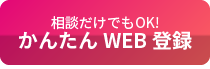 相談だけでもOK!かんたんWEB登録