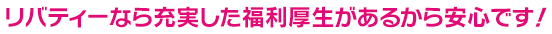 リバティーなら充実した福利厚生があるから安心です！